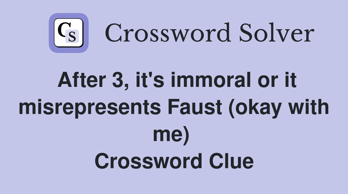 After 3, it's immoral or it misrepresents Faust (okay with me)  Crossword Clue