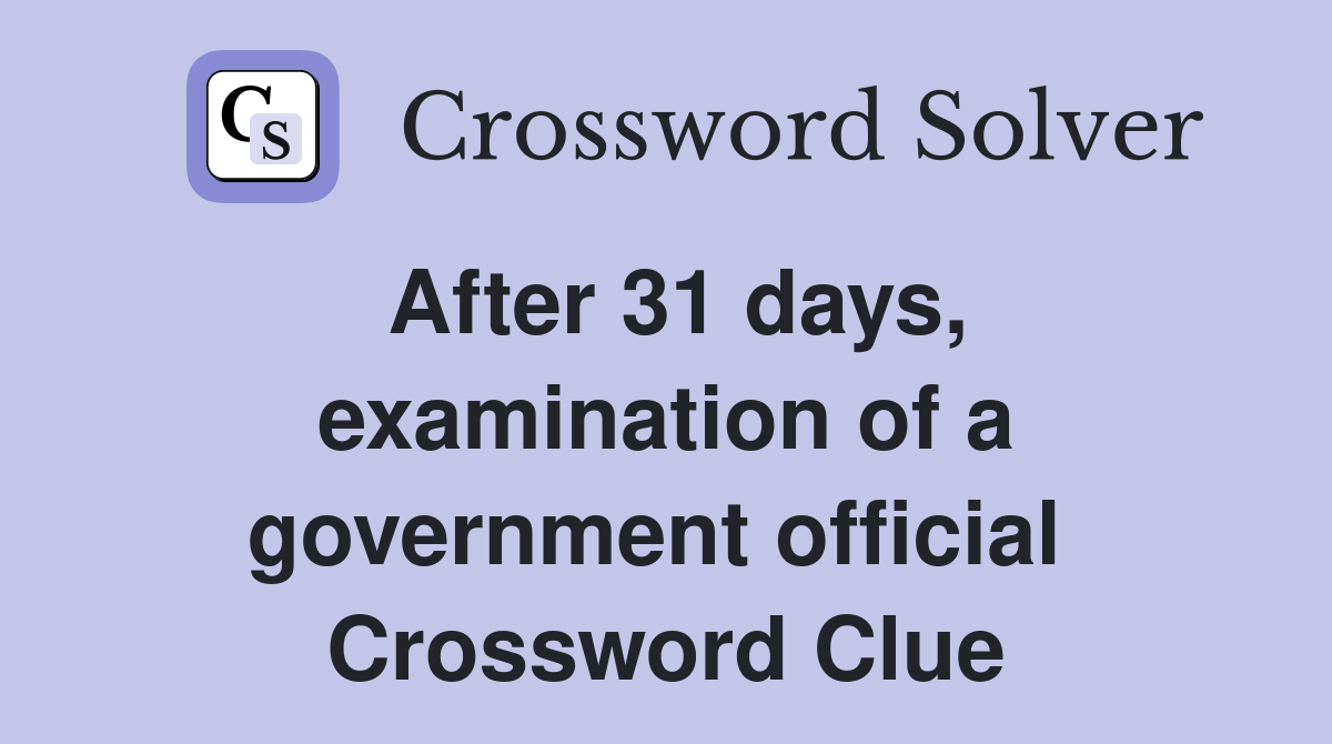 After 31 days, examinat­ion of a government official  Crossword Clue