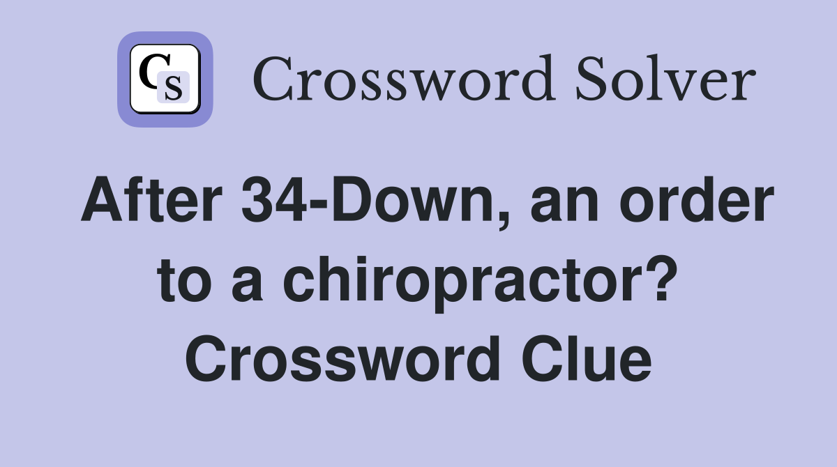 After 34-Down, an order to a chiropractor? Crossword Clue