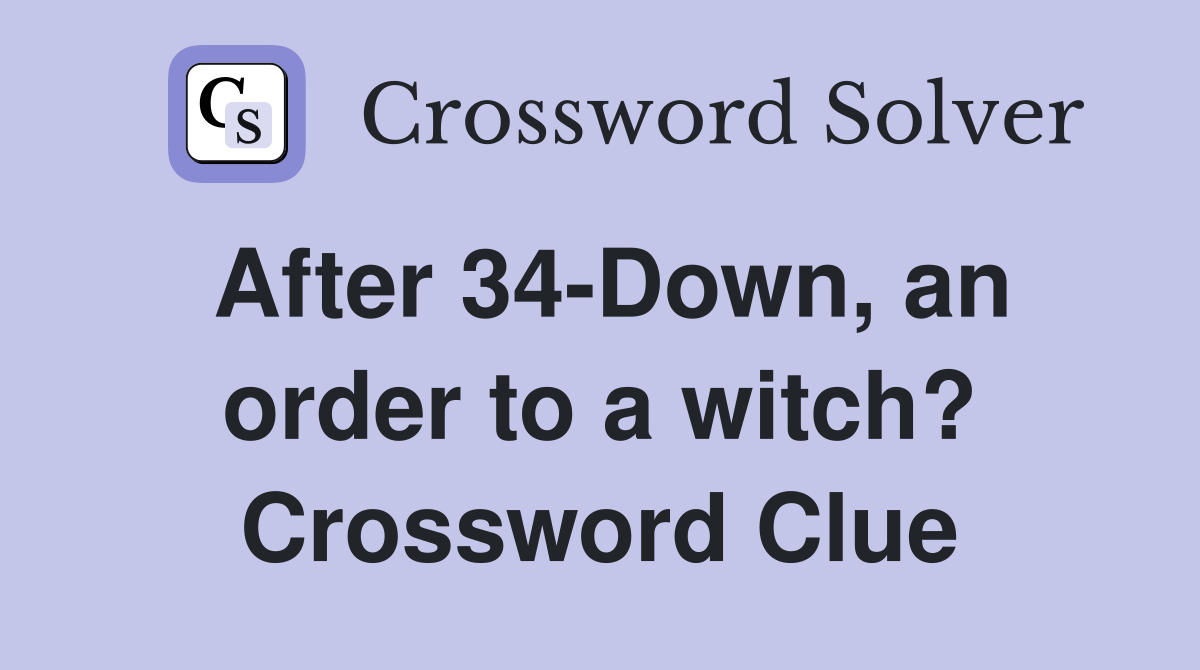 After 34-Down, an order to a witch? Crossword Clue