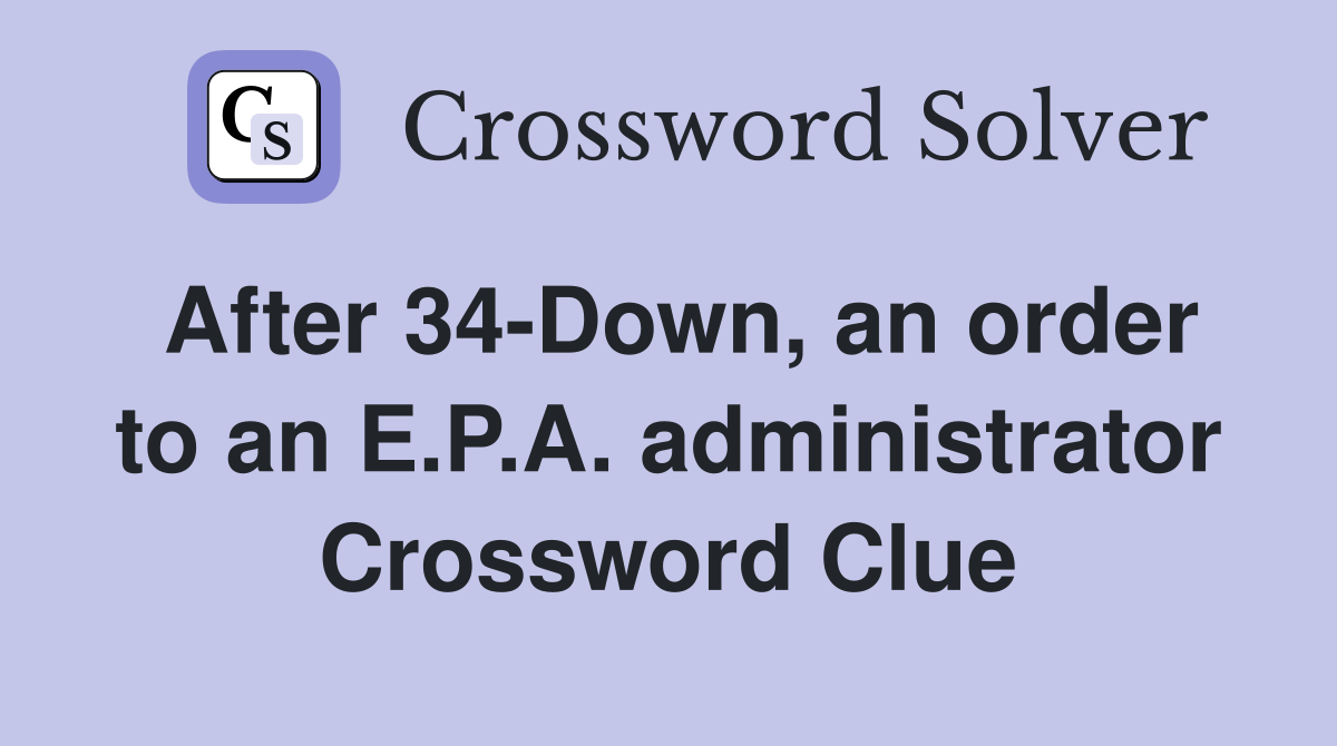 After 34-Down, an order to an E.P.A. administrator Crossword Clue
