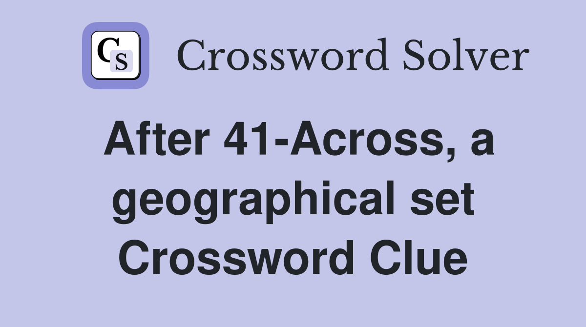 After 41-Across, a geographical set Crossword Clue