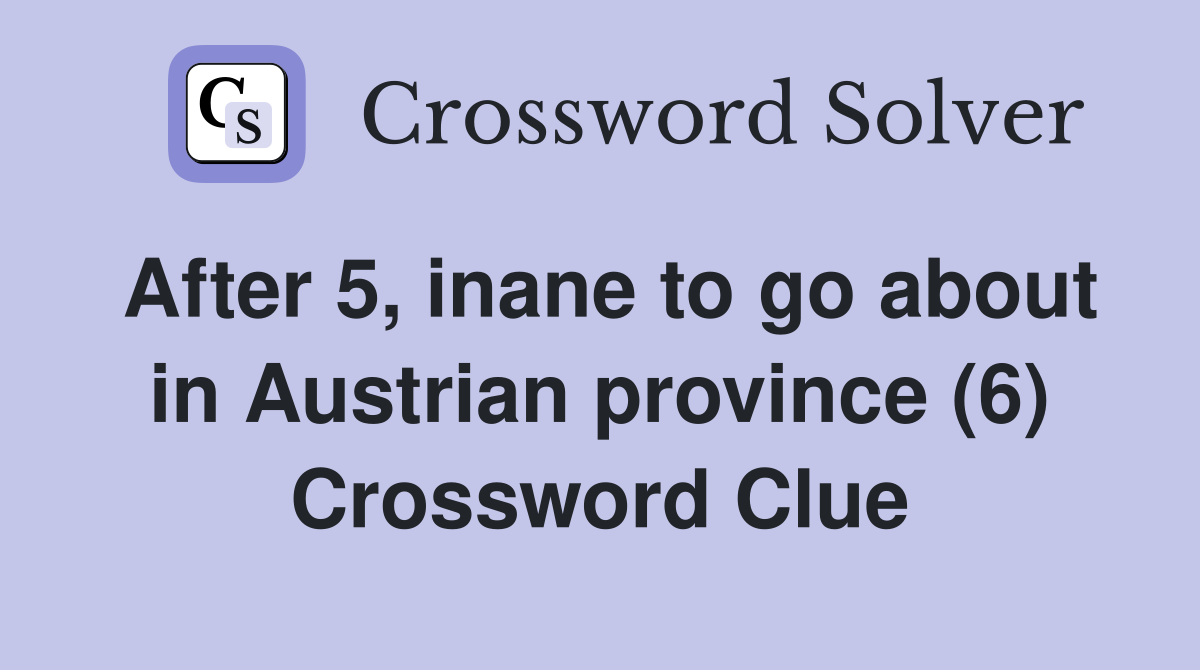After 5, inane to go about in Austrian province (6) Crossword Clue