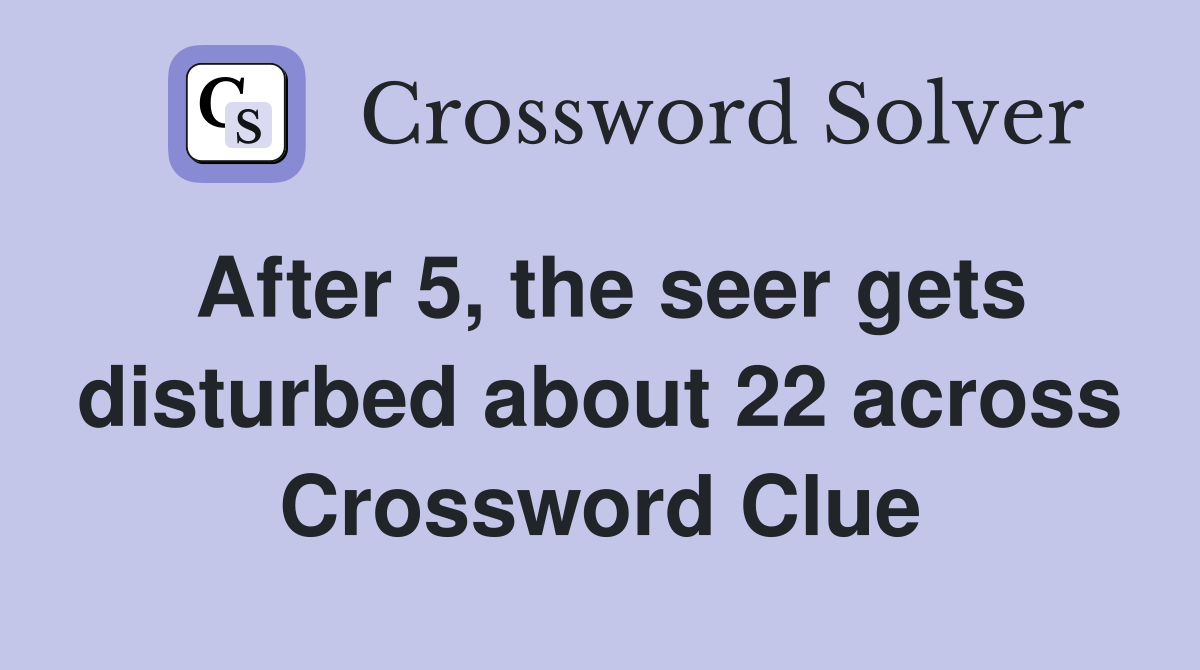 After 5, the seer gets disturbed about 22 across Crossword Clue