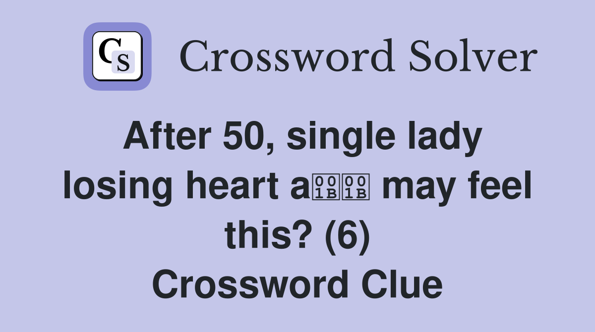 After 50, single lady losing heart a may feel this? (6) Crossword Clue