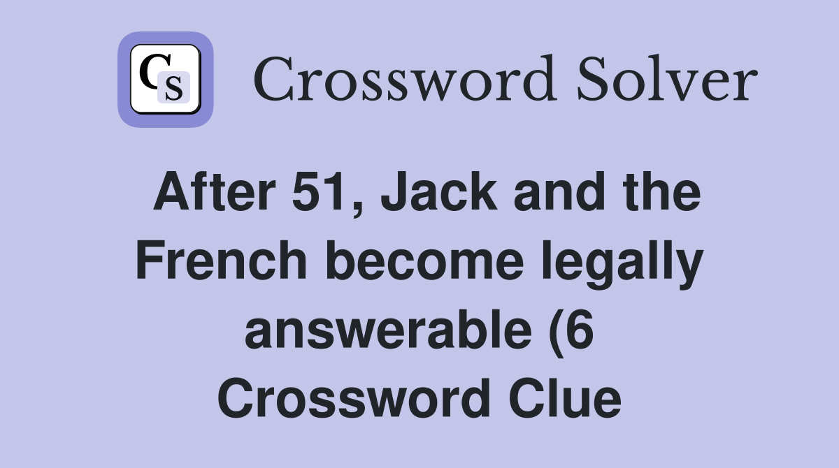After 51 Jack and the French become legally answerable (6) Crossword After 51 Jack and the French become legally answerable (6) Crossword