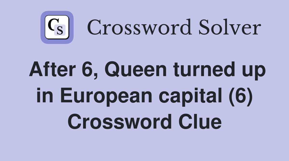 After 6, Queen turned up in European capital (6) Crossword Clue