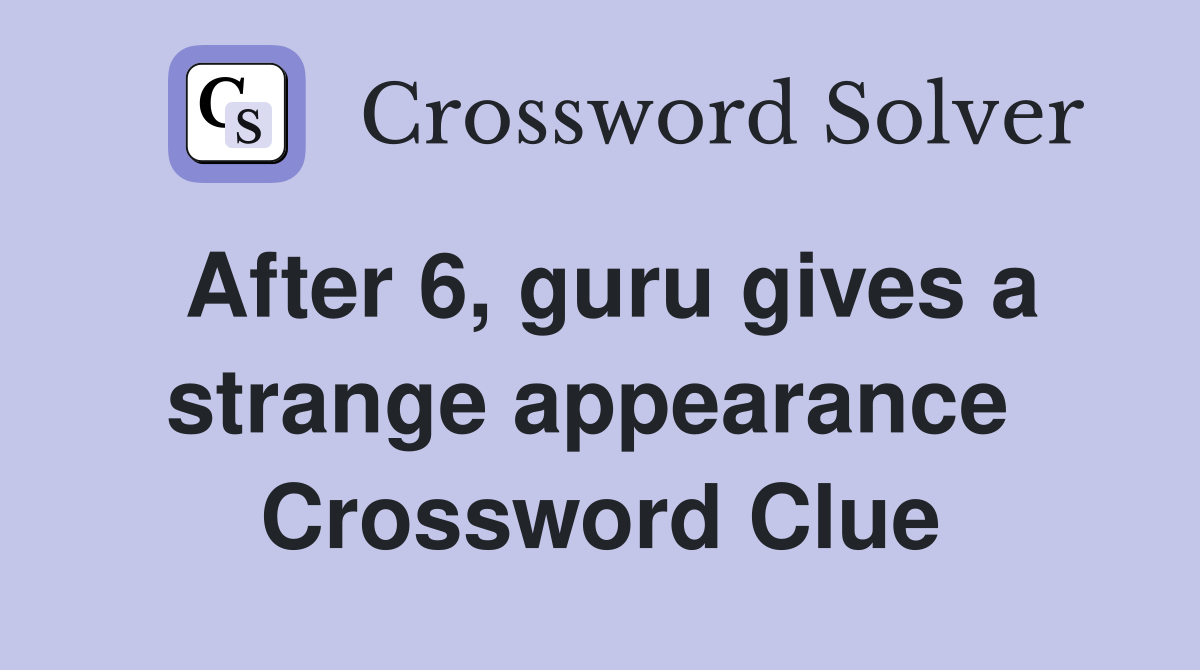 After 6, guru gives a strange appearance  Crossword Clue