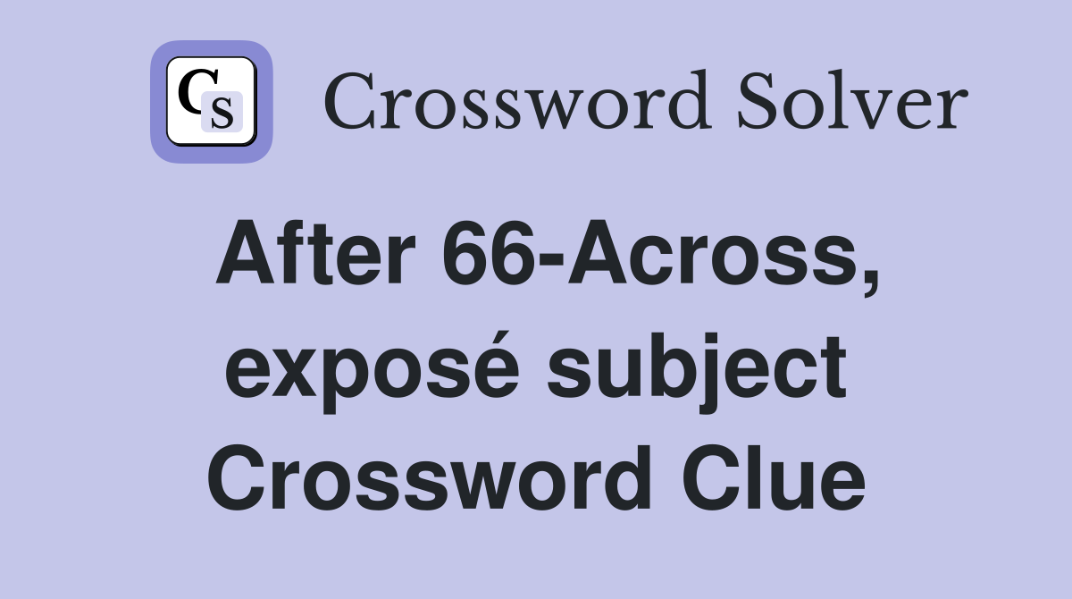 After 66-Across, exposé subject Crossword Clue