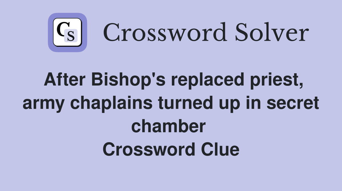 After Bishop's replaced priest, army chaplains turned up in secret chamber  Crossword Clue