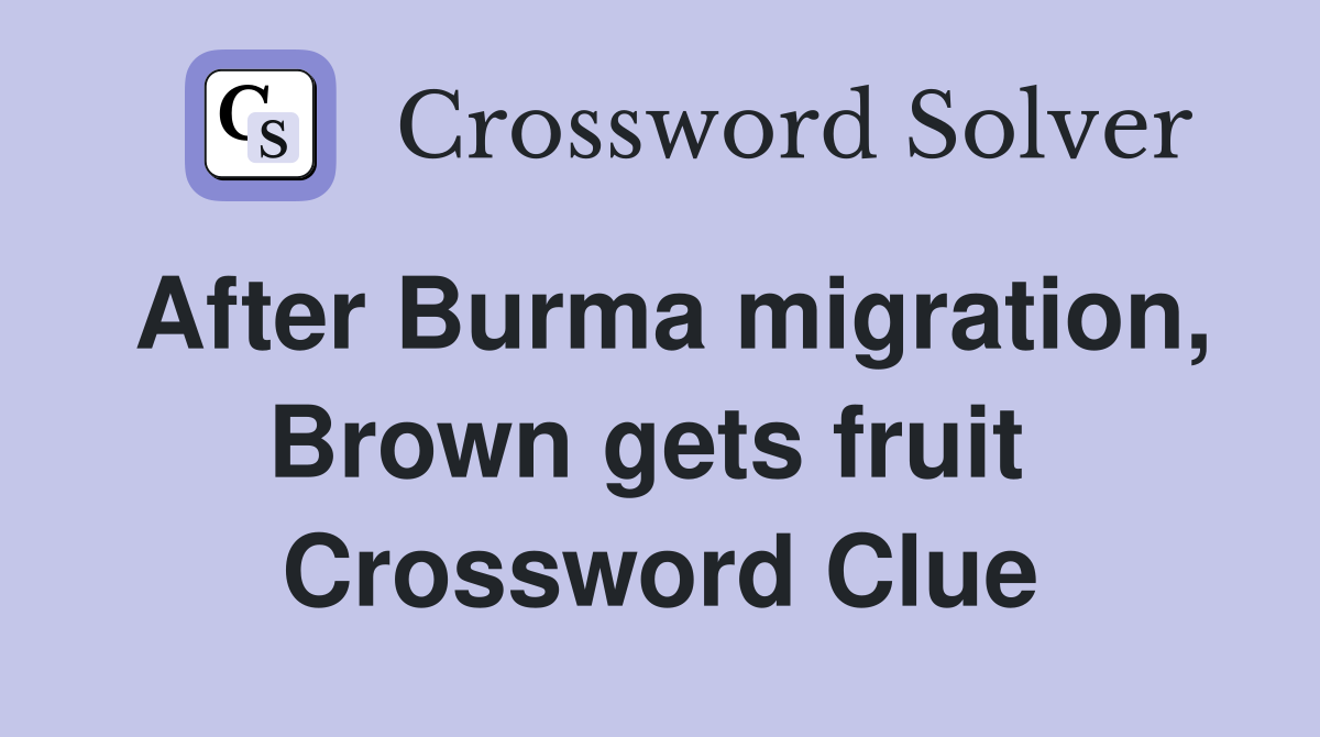 After Burma migration, Brown gets fruit  Crossword Clue