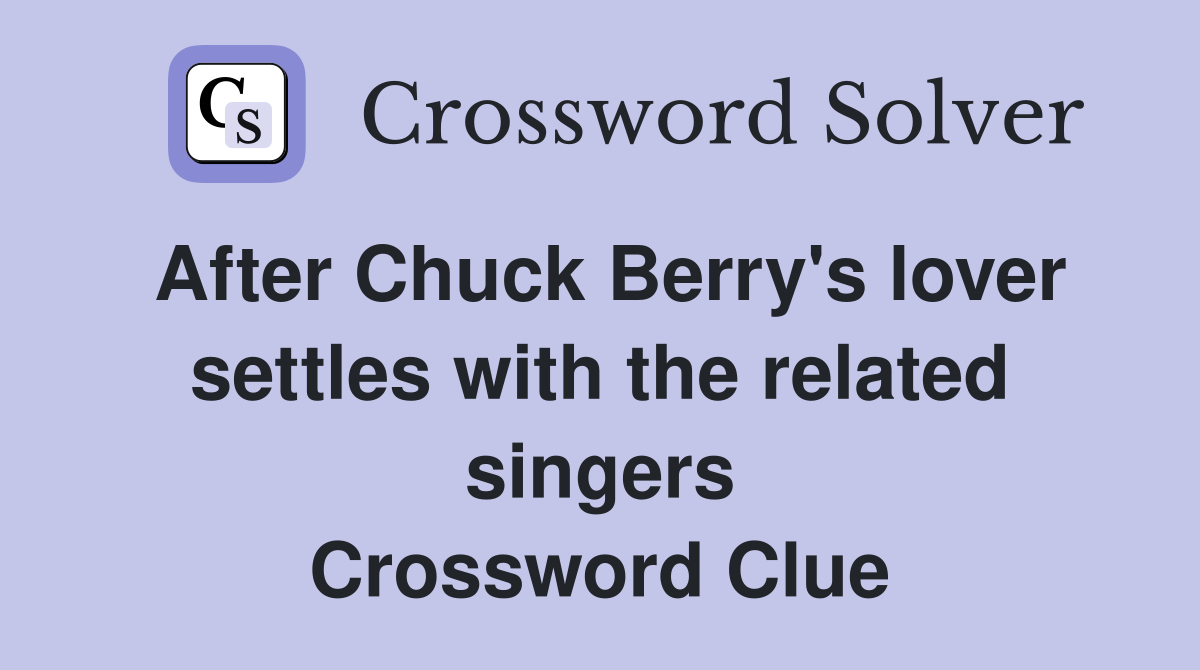 After Chuck Berry's lover settles with the related singers Crossword Clue