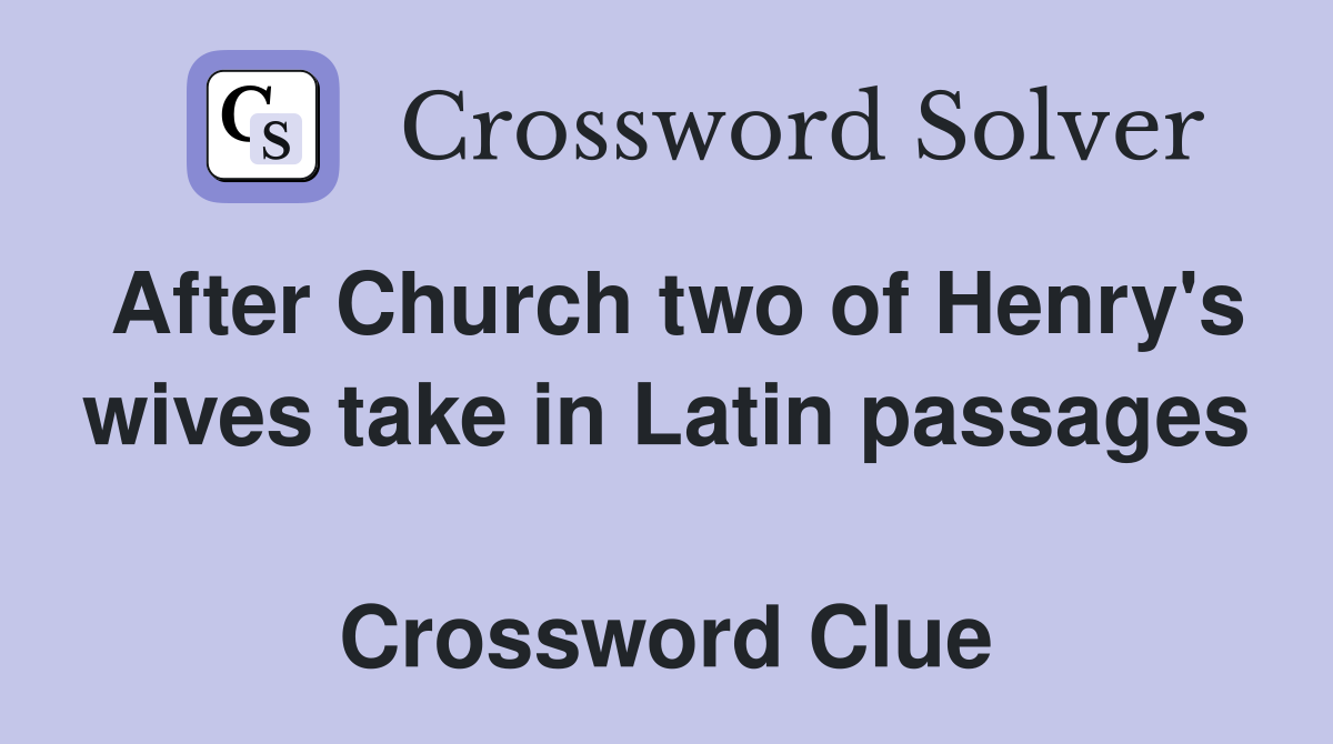 After Church two of Henry's wives take in Latin passages  Crossword Clue