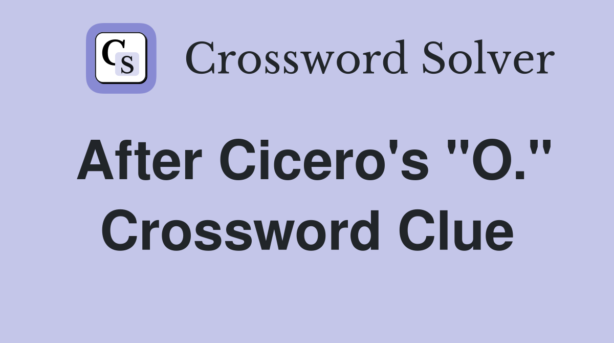 After Cicero's "O." Crossword Clue