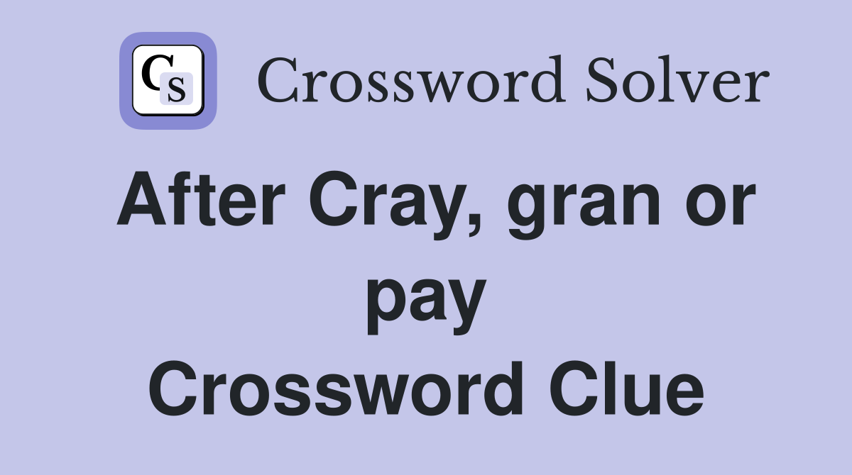 After Cray, gran or pay Crossword Clue