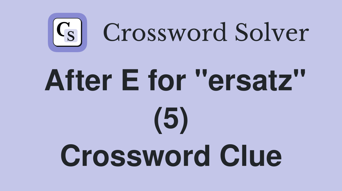 After E for "ersatz" (5) Crossword Clue
