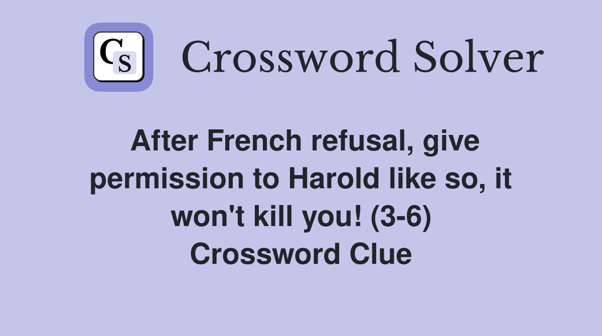 After French refusal, give permission to Harold like so, it won't kill you! (3-6) Crossword Clue