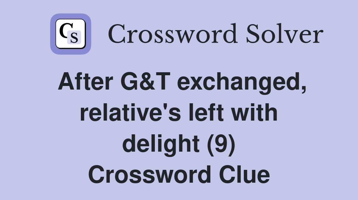 After G&T exchanged, relative's left with delight (9) Crossword Clue
