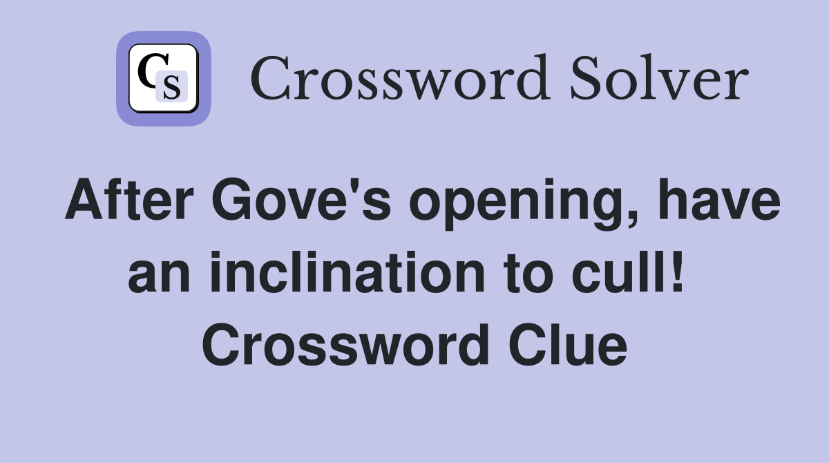 After Gove's opening, have an inclination to cull!  Crossword Clue