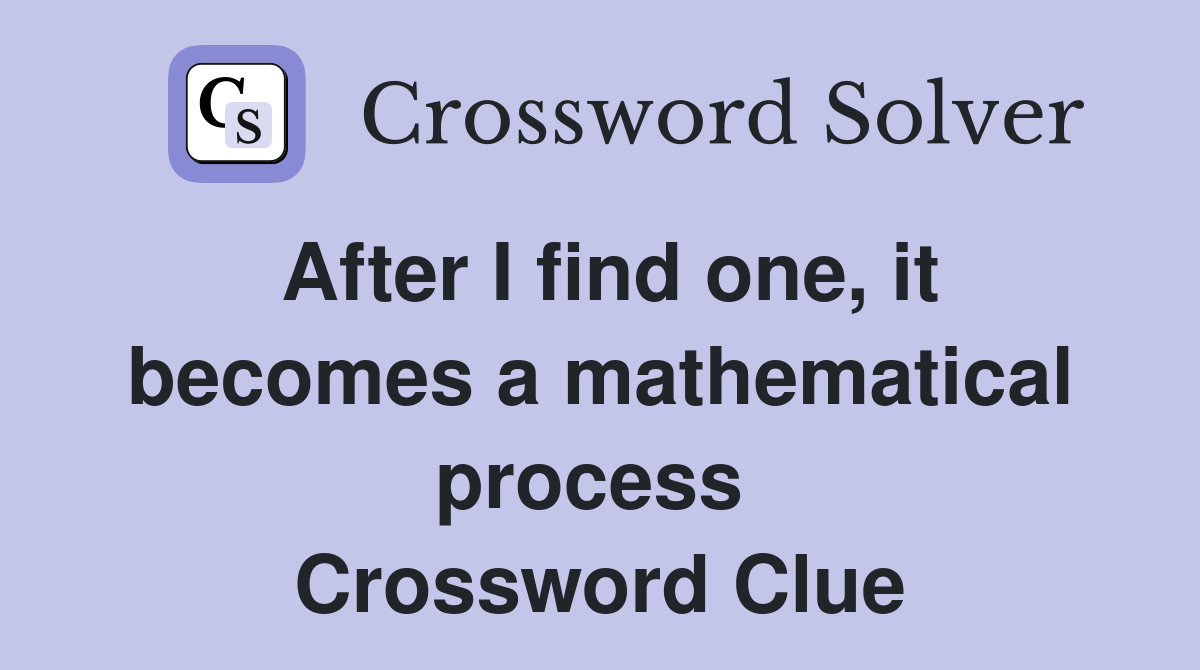 After I find one, it becomes a mathematical process  Crossword Clue