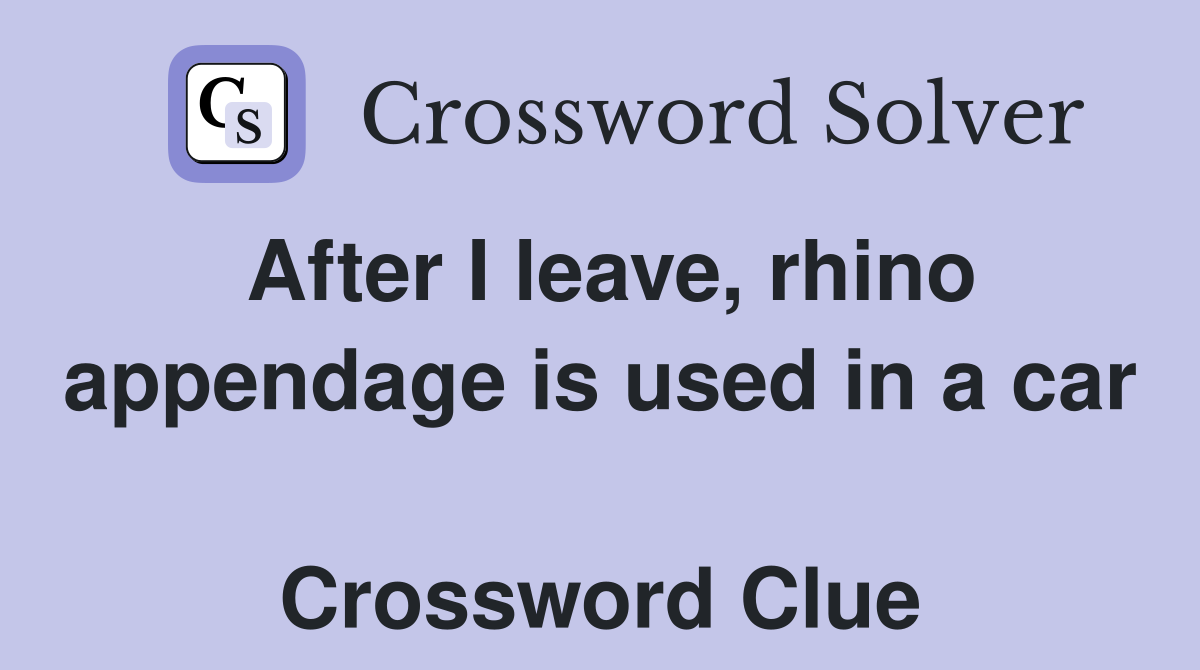 After I leave, rhino appendage is used in a car  Crossword Clue