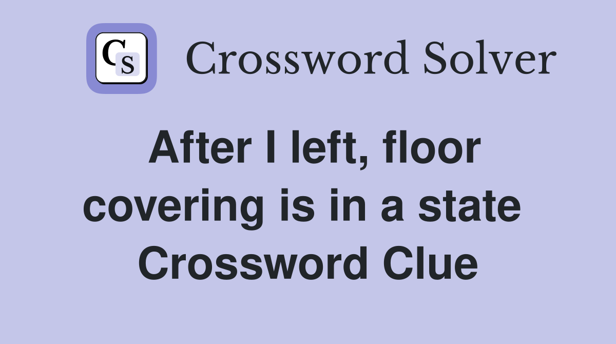After I left, floor covering is in a state  Crossword Clue