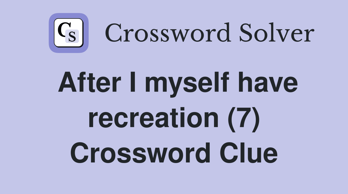After I myself have recreation (7) Crossword Clue