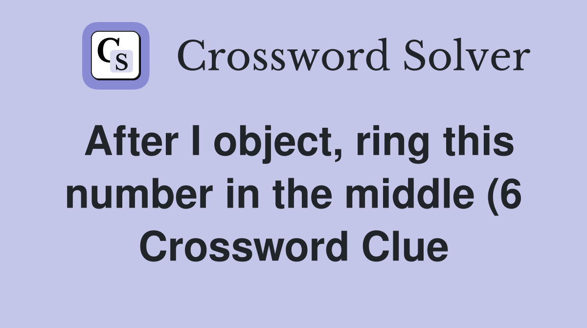 After I object ring this number in the middle (6) Crossword Clue After I object ring this number in the middle (6) Crossword Clue