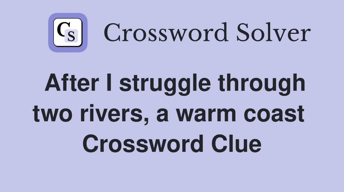 After I struggle through two rivers, a warm coast  Crossword Clue