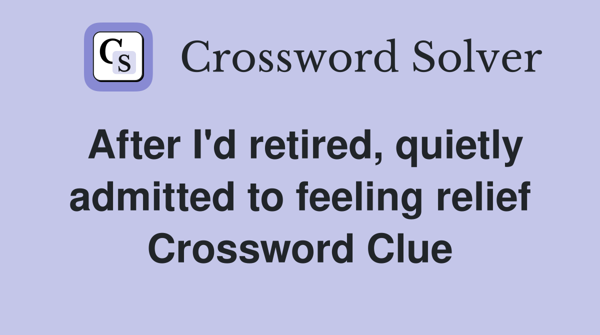 After I'd retired, quietly admitted to feeling relief Crossword Clue