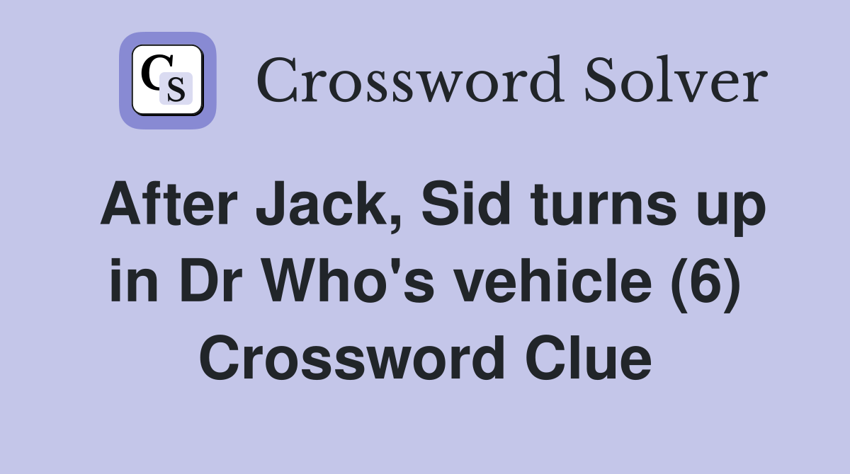 After Jack, Sid turns up in Dr Who's vehicle (6) Crossword Clue