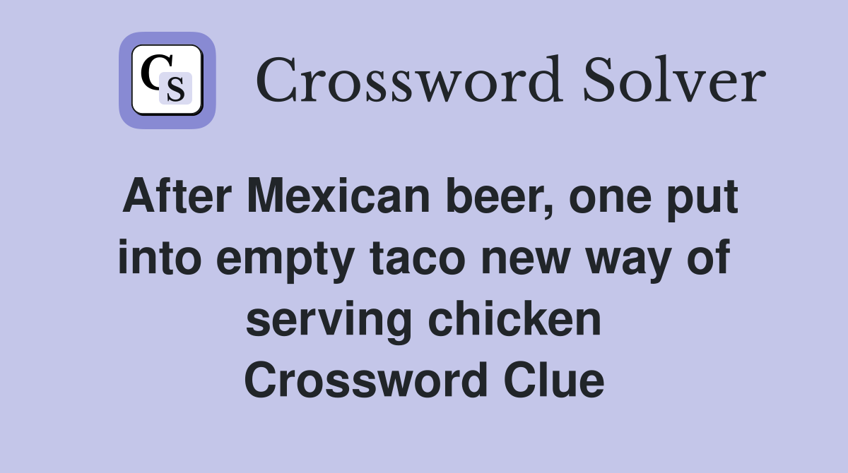 After Mexican beer, one put into empty taco new way of serving chicken Crossword Clue