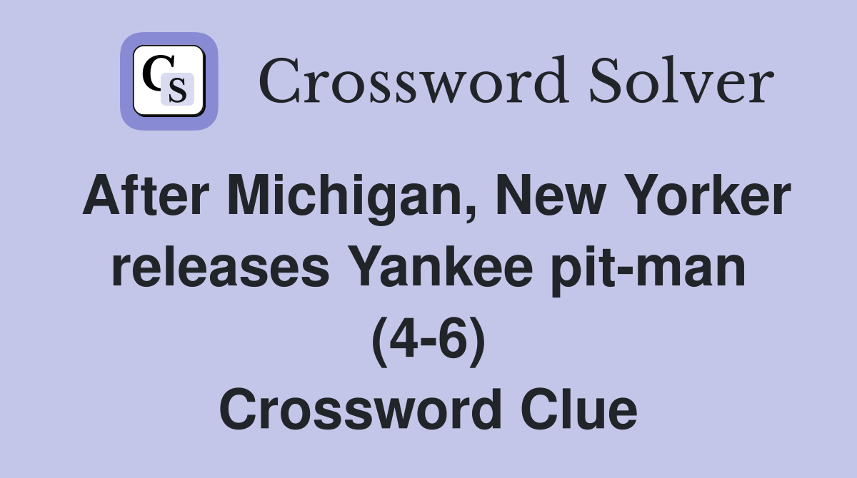 After Michigan, New Yorker releases Yankee pit-man (4-6) Crossword Clue
