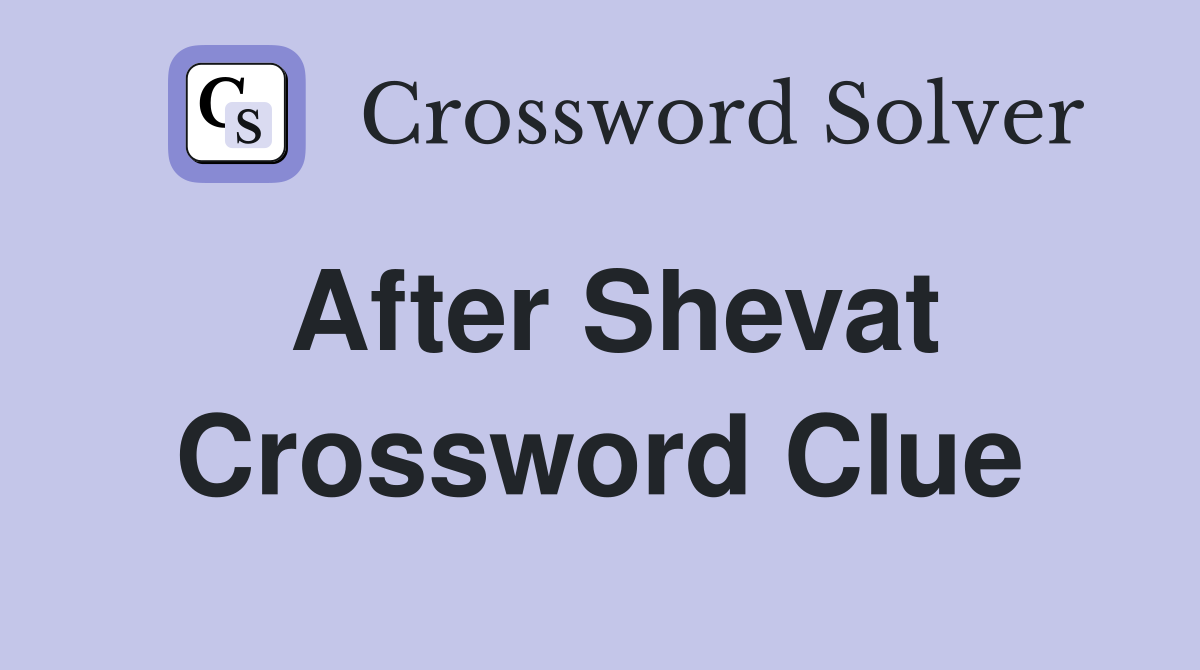 After Shevat Crossword Clue