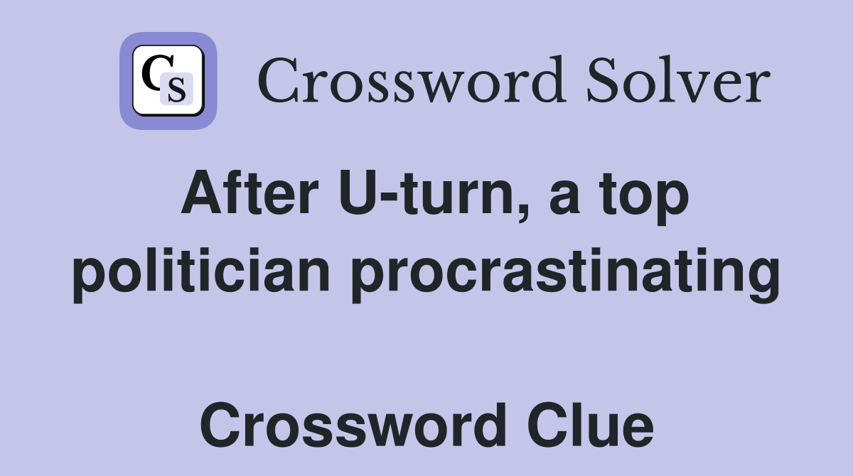 After U-turn, a top politician procrastinating  Crossword Clue