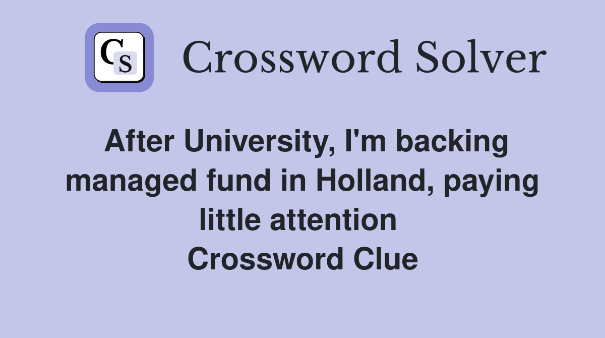 After University, I'm backing managed fund in Holland, paying little attention  Crossword Clue