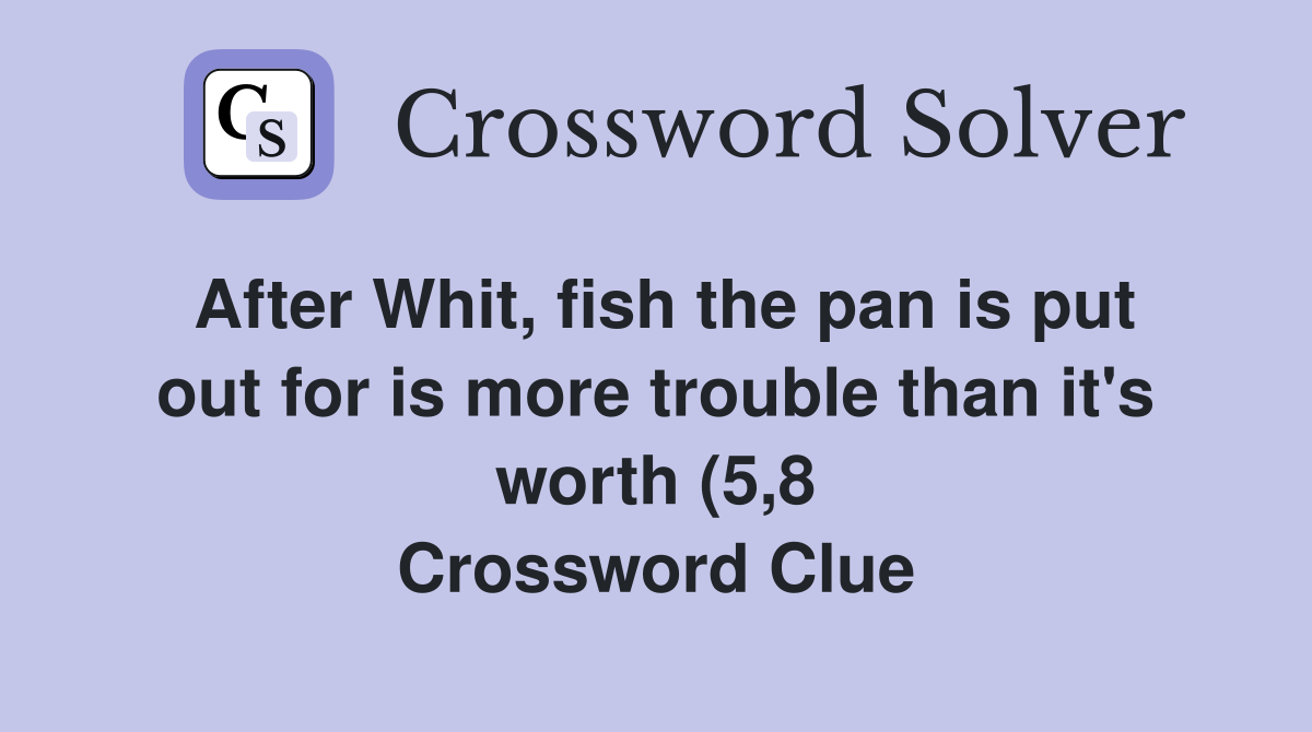 After Whit fish the pan is put out for is more trouble than it #39 s worth After Whit fish the pan is put out for is more trouble than it #39 s worth