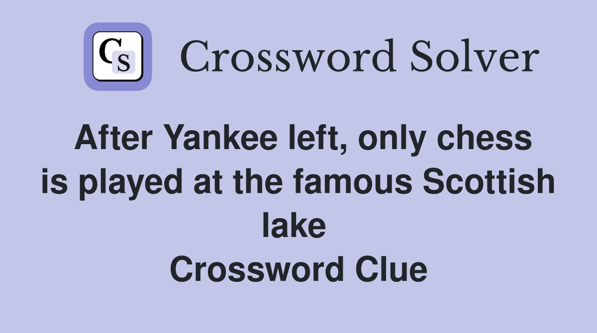 After Yankee left, only chess is played at the famous Scottish lake  Crossword Clue