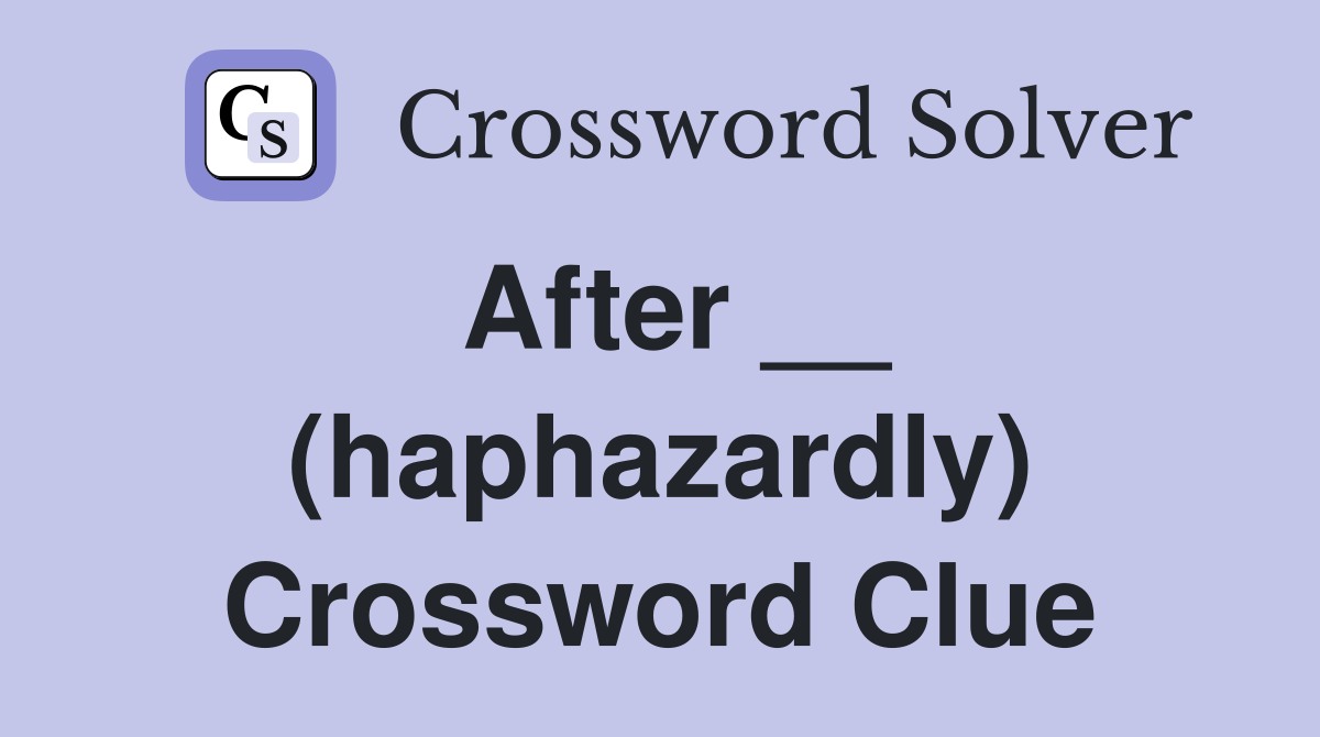 After __ (haphazardly) Crossword Clue