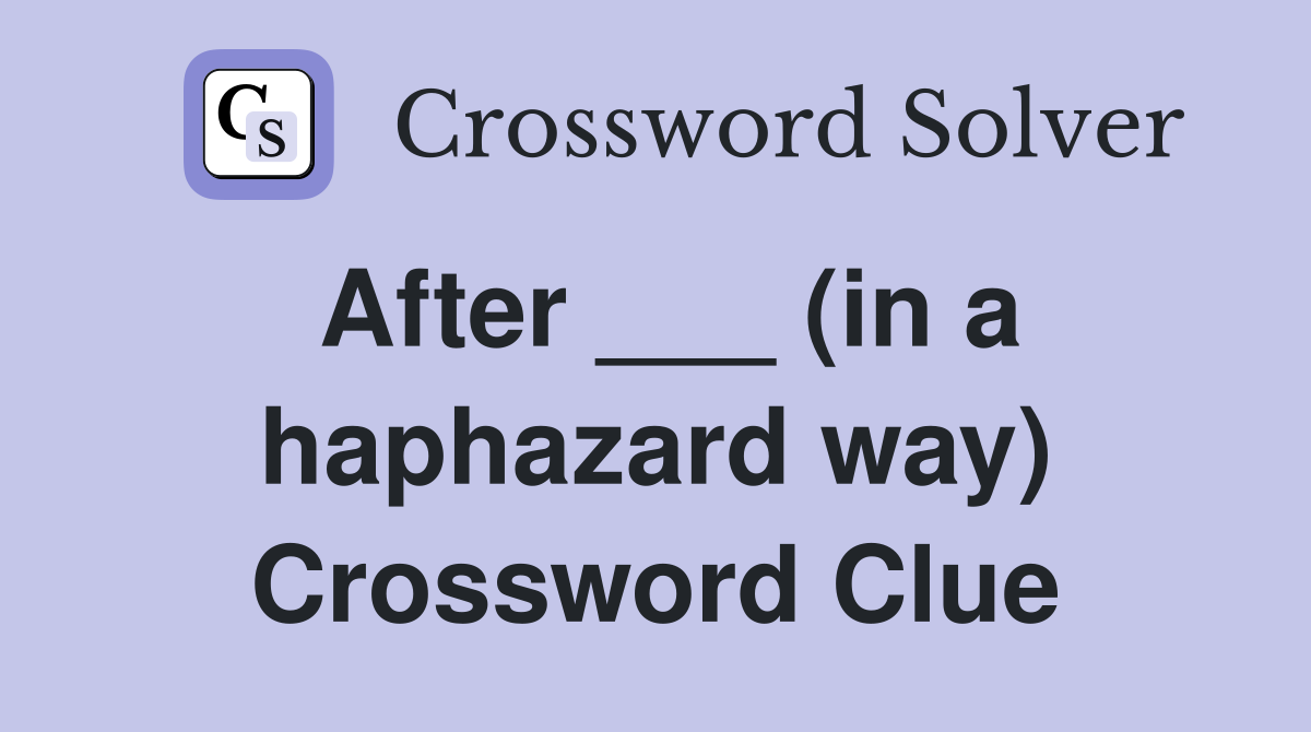 After ___ (in a haphazard way) Crossword Clue