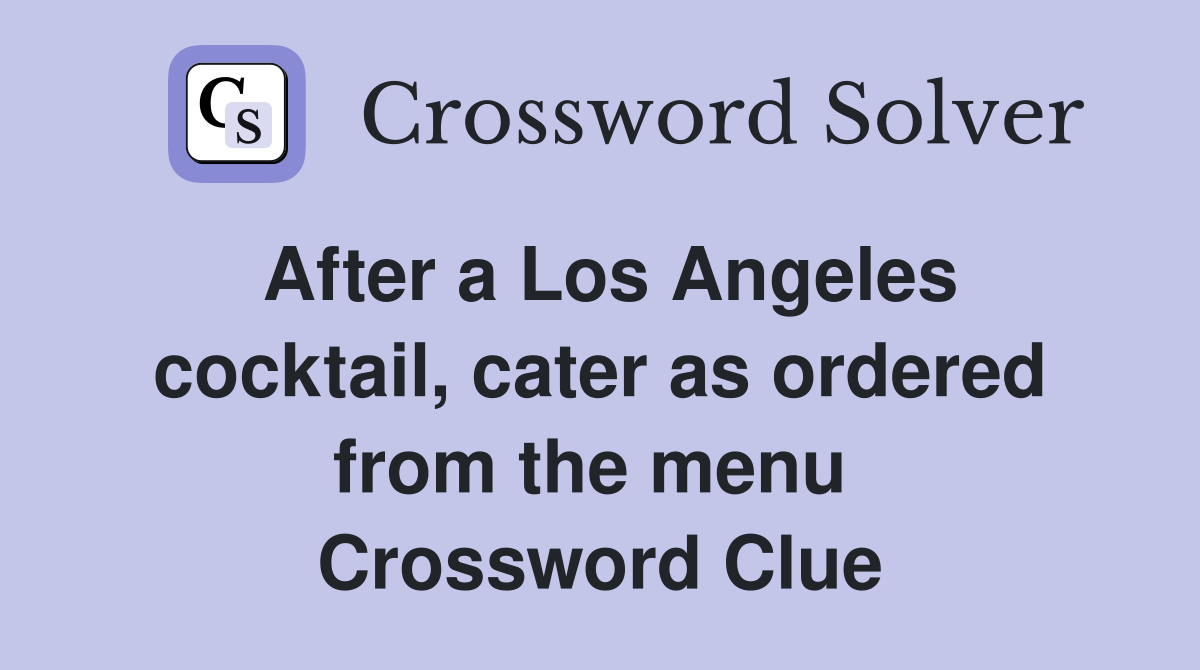 After a Los Angeles cocktail, cater as ordered from the menu  Crossword Clue