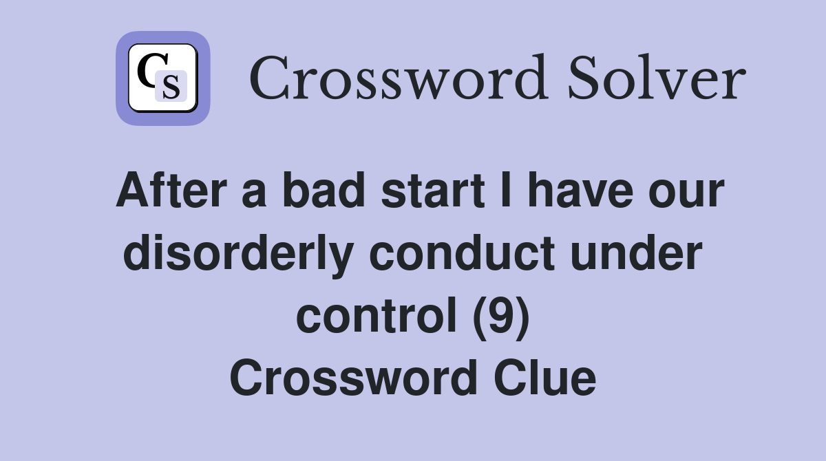 After a bad start I have our disorderly conduct under control (9) Crossword Clue