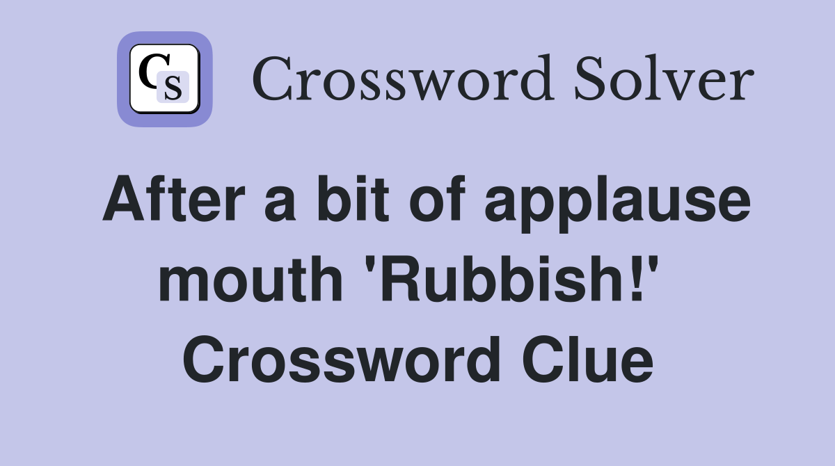 After a bit of applause mouth 'Rubbish!'  Crossword Clue