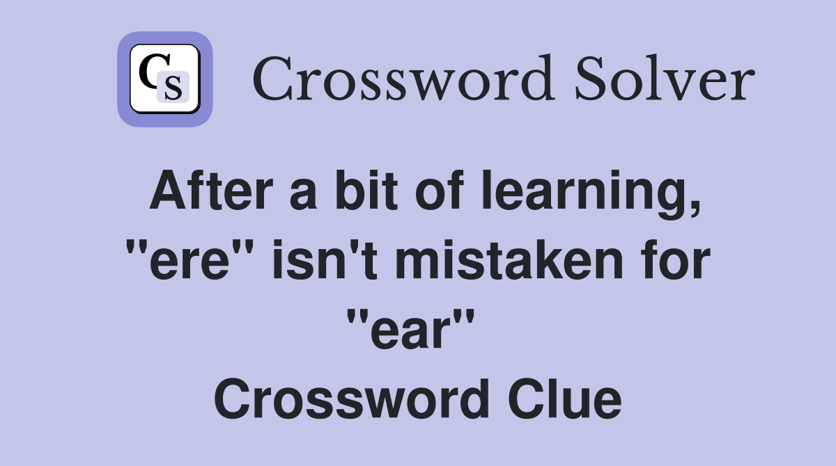After a bit of learning, "ere" isn't mistaken for "ear"  Crossword Clue