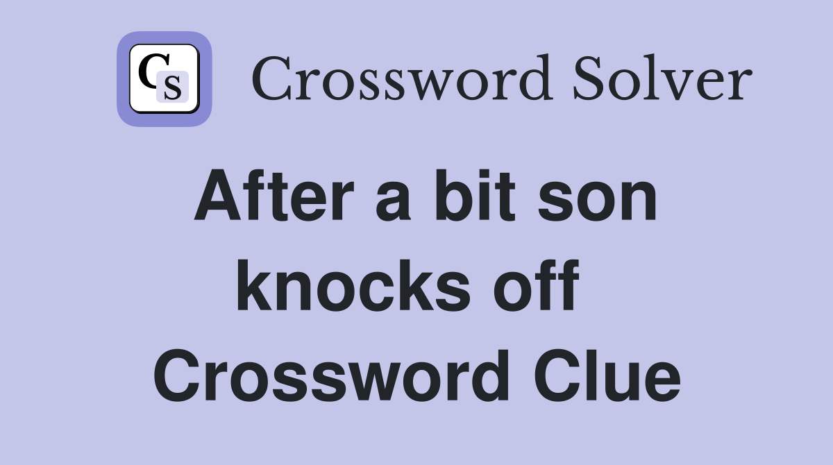 After a bit son knocks off  Crossword Clue