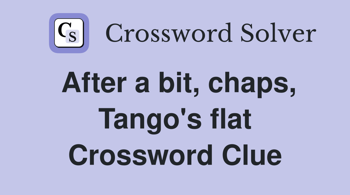 After a bit, chaps, Tango's flat Crossword Clue