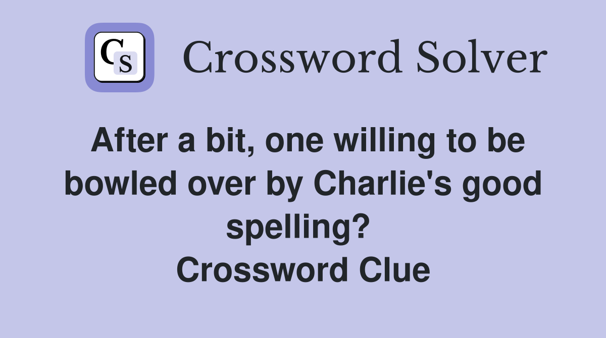 After a bit, one willing to be bowled over by Charlie's good spelling?  Crossword Clue