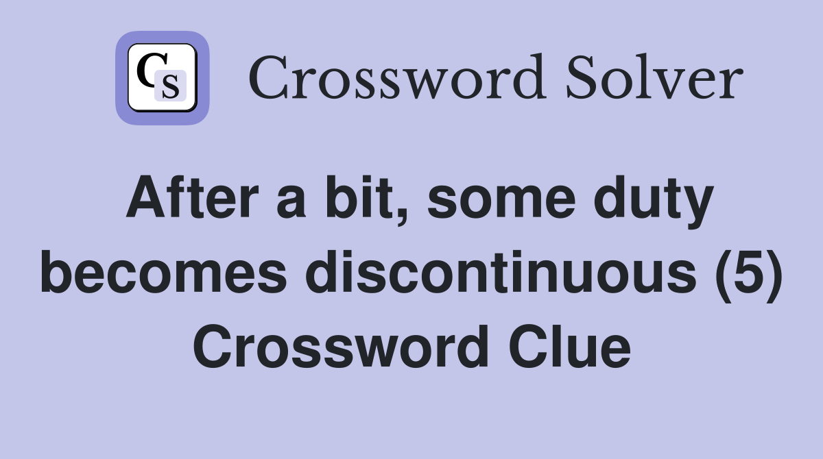 After a bit, some duty becomes discontinuous (5) Crossword Clue