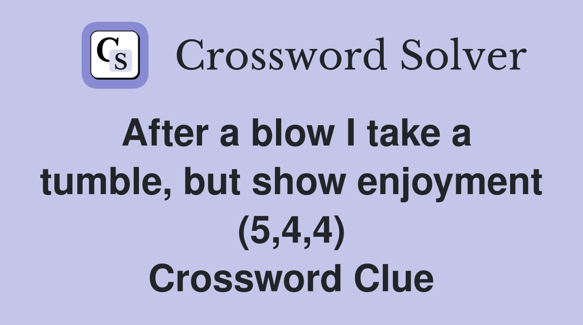 After a blow I take a tumble, but show enjoyment (5,4,4) Crossword Clue