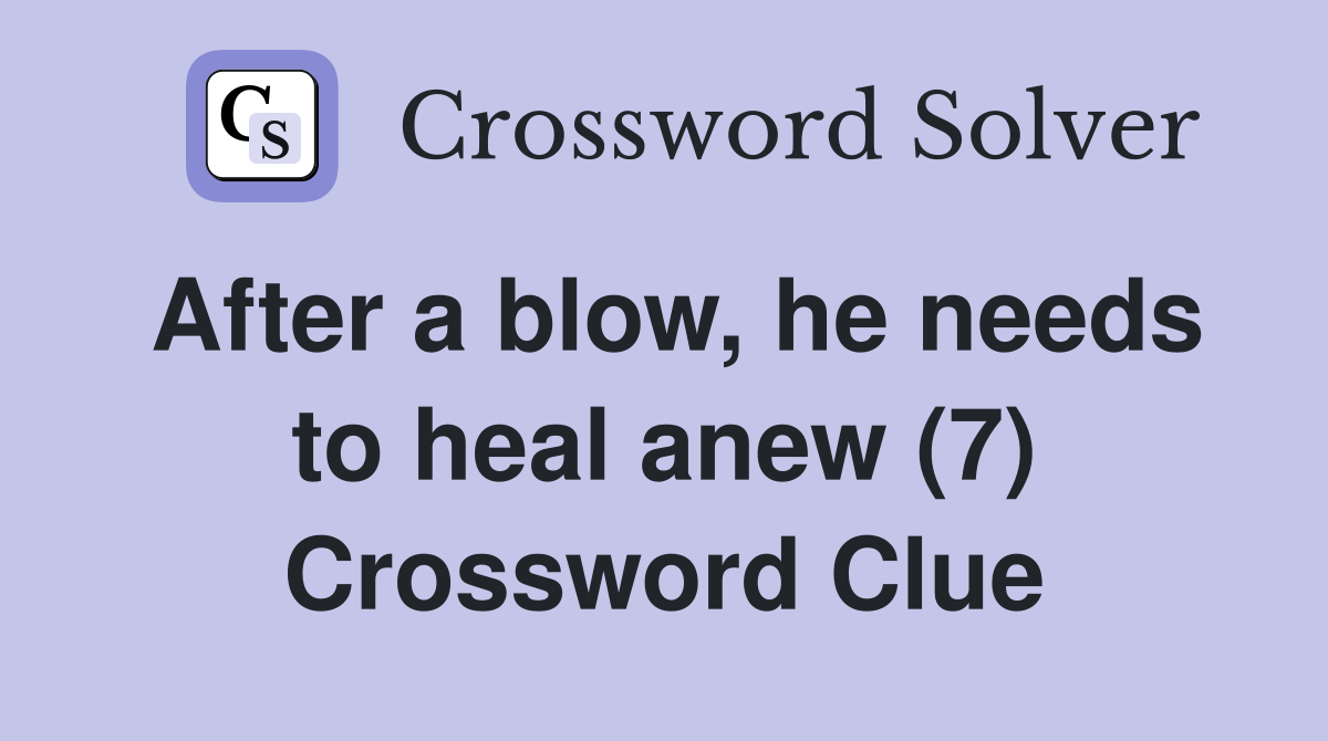 After a blow, he needs to heal anew (7) Crossword Clue